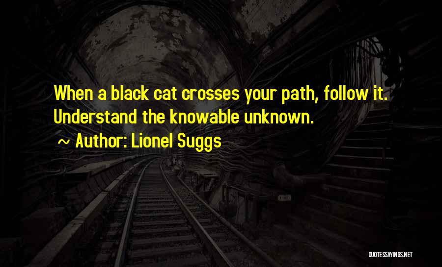 Lionel Suggs Quotes: When A Black Cat Crosses Your Path, Follow It. Understand The Knowable Unknown.