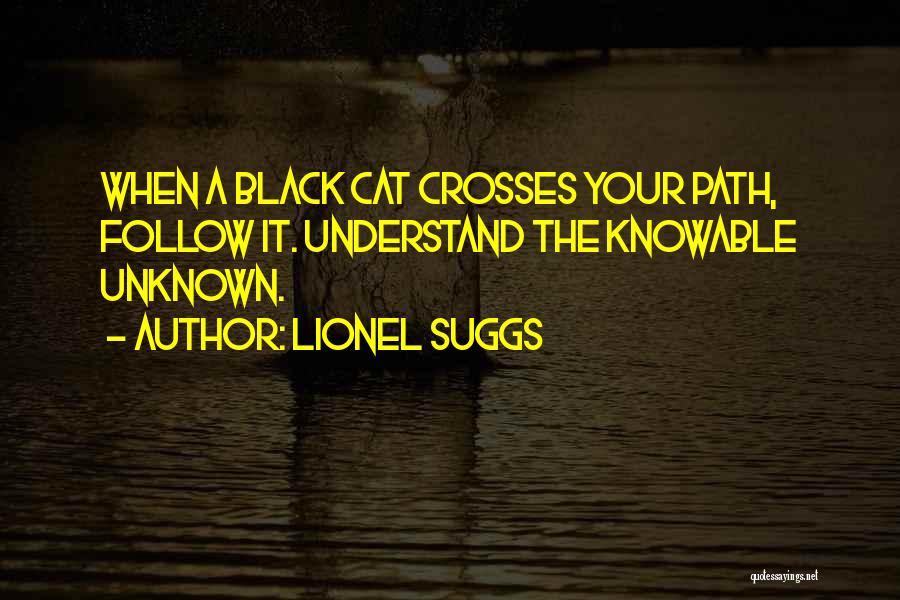 Lionel Suggs Quotes: When A Black Cat Crosses Your Path, Follow It. Understand The Knowable Unknown.