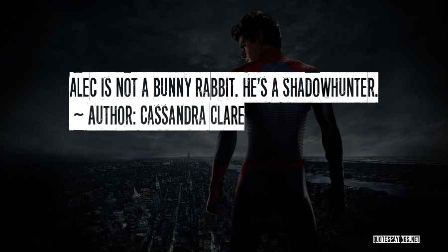 Cassandra Clare Quotes: Alec Is Not A Bunny Rabbit. He's A Shadowhunter.