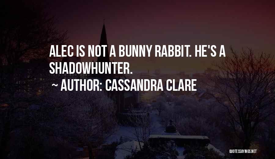 Cassandra Clare Quotes: Alec Is Not A Bunny Rabbit. He's A Shadowhunter.