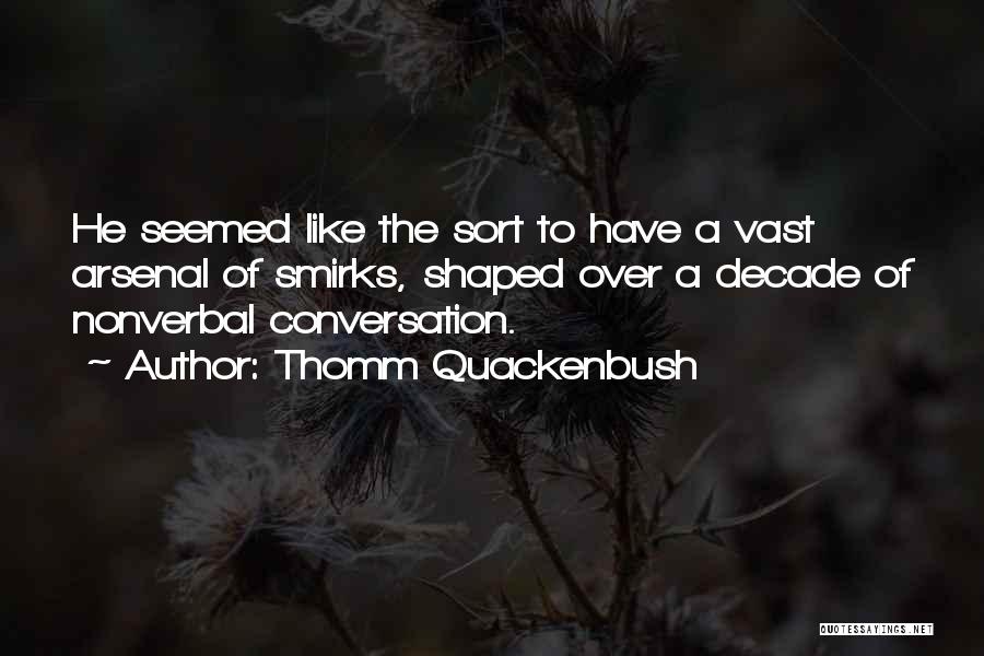 Thomm Quackenbush Quotes: He Seemed Like The Sort To Have A Vast Arsenal Of Smirks, Shaped Over A Decade Of Nonverbal Conversation.