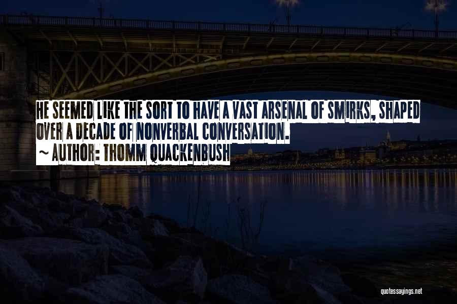 Thomm Quackenbush Quotes: He Seemed Like The Sort To Have A Vast Arsenal Of Smirks, Shaped Over A Decade Of Nonverbal Conversation.