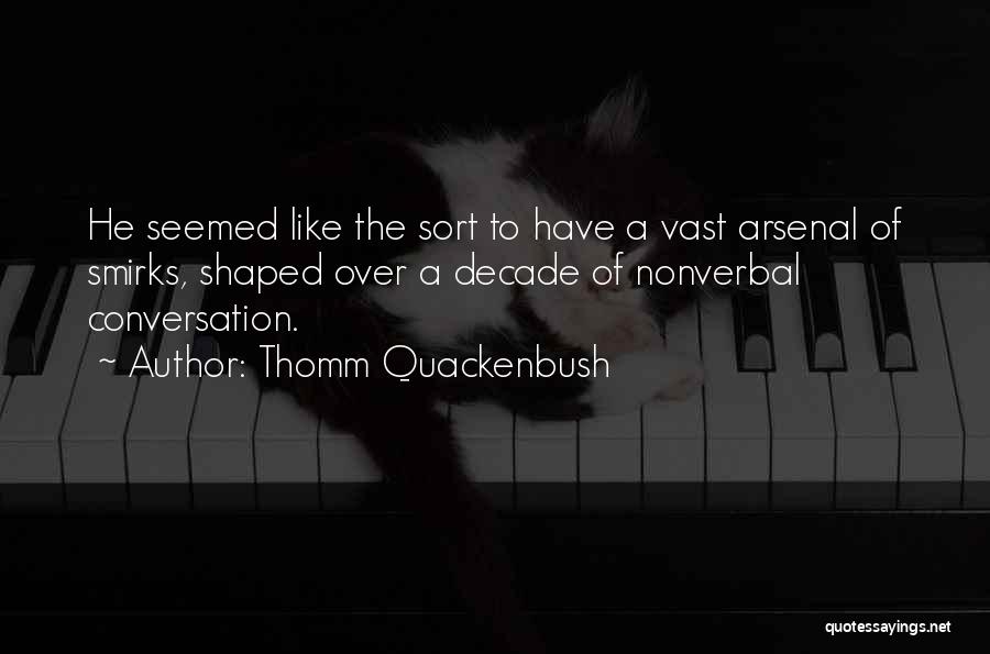 Thomm Quackenbush Quotes: He Seemed Like The Sort To Have A Vast Arsenal Of Smirks, Shaped Over A Decade Of Nonverbal Conversation.
