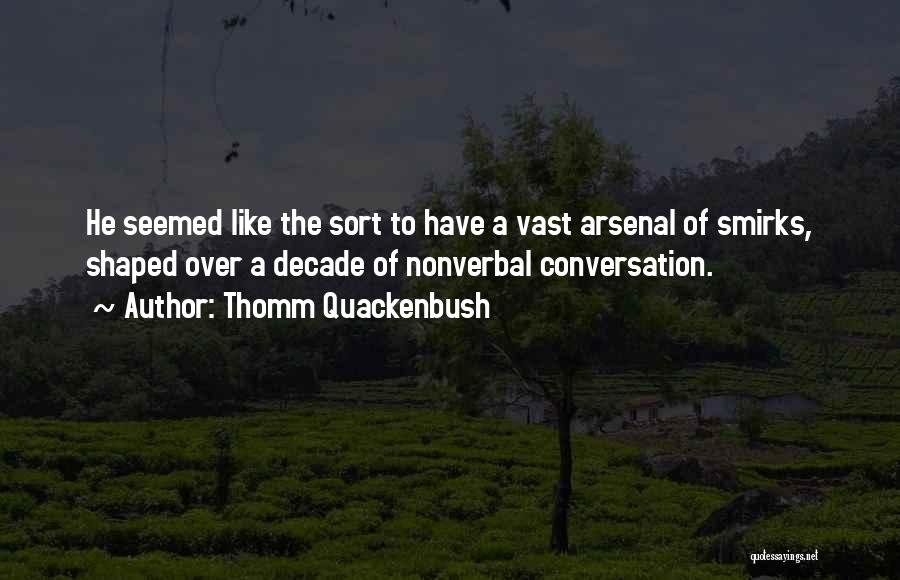 Thomm Quackenbush Quotes: He Seemed Like The Sort To Have A Vast Arsenal Of Smirks, Shaped Over A Decade Of Nonverbal Conversation.