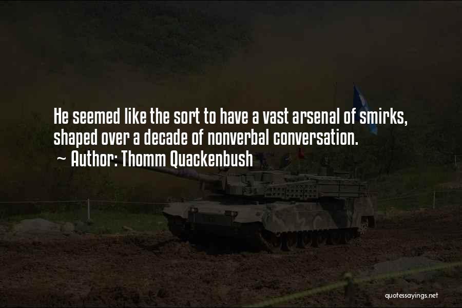 Thomm Quackenbush Quotes: He Seemed Like The Sort To Have A Vast Arsenal Of Smirks, Shaped Over A Decade Of Nonverbal Conversation.