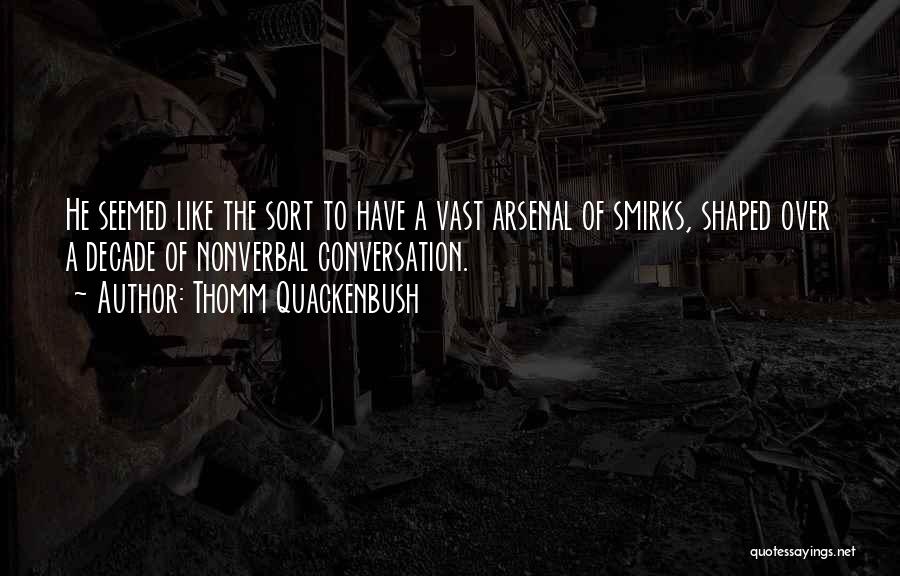 Thomm Quackenbush Quotes: He Seemed Like The Sort To Have A Vast Arsenal Of Smirks, Shaped Over A Decade Of Nonverbal Conversation.