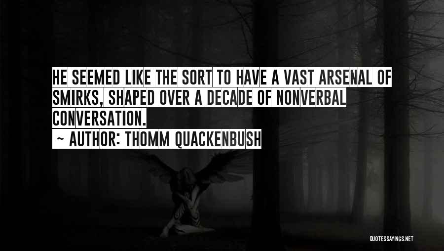 Thomm Quackenbush Quotes: He Seemed Like The Sort To Have A Vast Arsenal Of Smirks, Shaped Over A Decade Of Nonverbal Conversation.