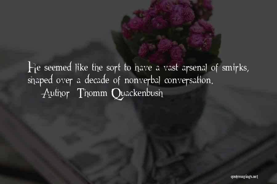 Thomm Quackenbush Quotes: He Seemed Like The Sort To Have A Vast Arsenal Of Smirks, Shaped Over A Decade Of Nonverbal Conversation.