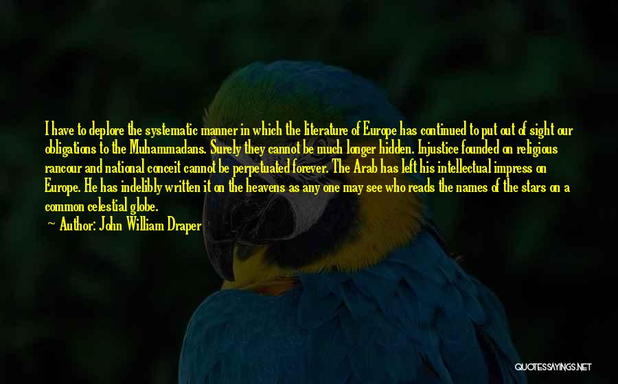 John William Draper Quotes: I Have To Deplore The Systematic Manner In Which The Literature Of Europe Has Continued To Put Out Of Sight