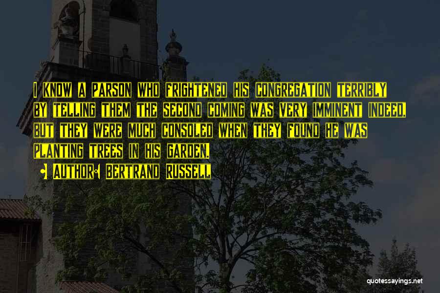 Bertrand Russell Quotes: I Know A Parson Who Frightened His Congregation Terribly By Telling Them The Second Coming Was Very Imminent Indeed, But