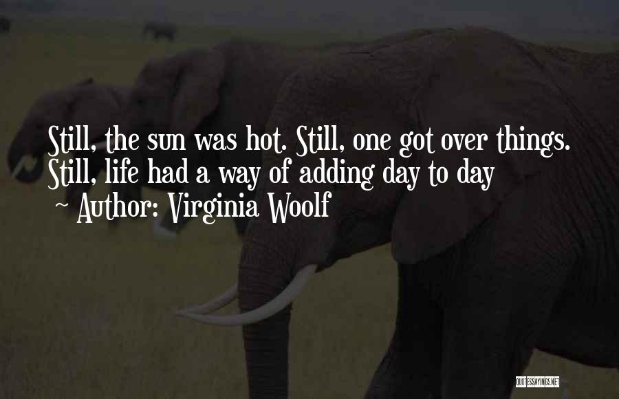 Virginia Woolf Quotes: Still, The Sun Was Hot. Still, One Got Over Things. Still, Life Had A Way Of Adding Day To Day