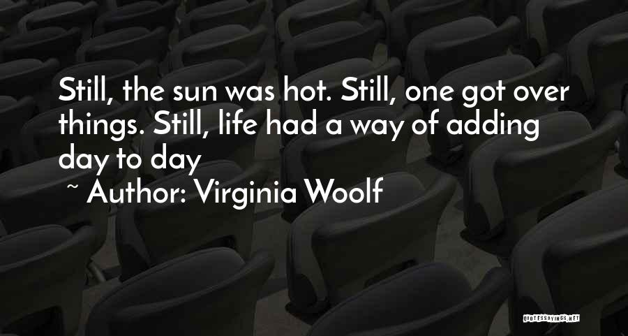 Virginia Woolf Quotes: Still, The Sun Was Hot. Still, One Got Over Things. Still, Life Had A Way Of Adding Day To Day