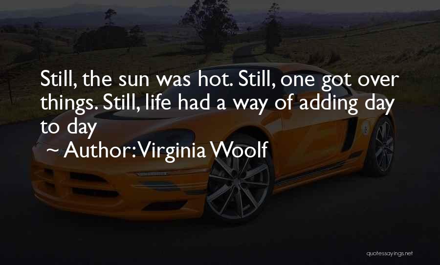 Virginia Woolf Quotes: Still, The Sun Was Hot. Still, One Got Over Things. Still, Life Had A Way Of Adding Day To Day