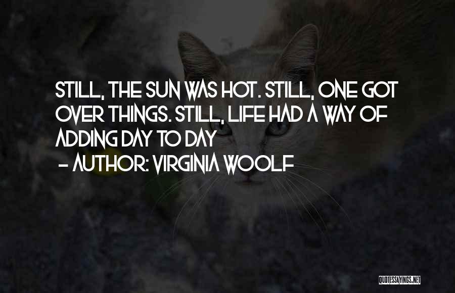 Virginia Woolf Quotes: Still, The Sun Was Hot. Still, One Got Over Things. Still, Life Had A Way Of Adding Day To Day