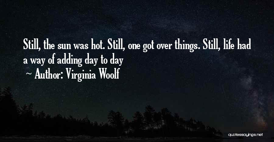 Virginia Woolf Quotes: Still, The Sun Was Hot. Still, One Got Over Things. Still, Life Had A Way Of Adding Day To Day