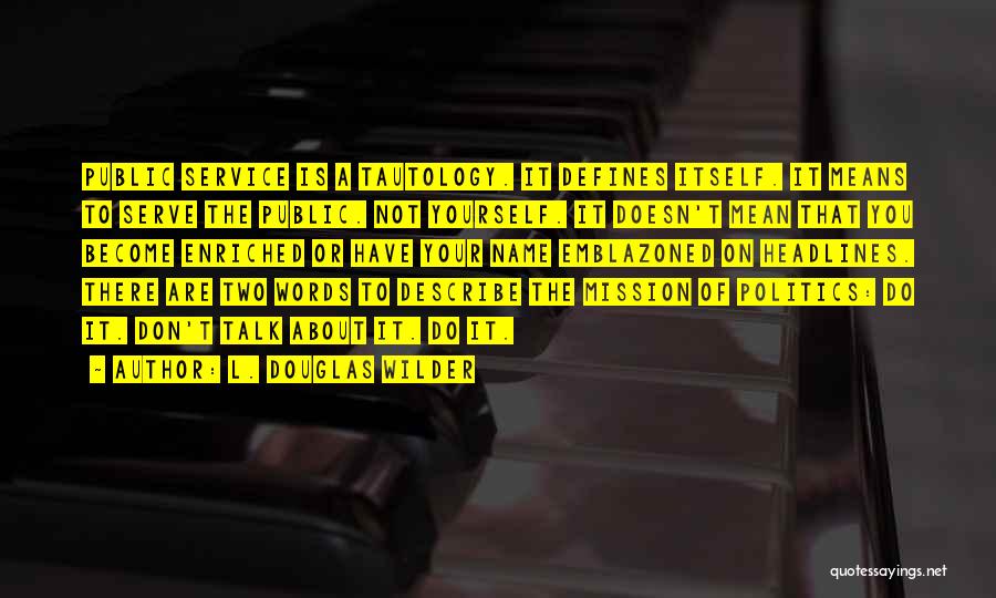 L. Douglas Wilder Quotes: Public Service Is A Tautology. It Defines Itself. It Means To Serve The Public. Not Yourself. It Doesn't Mean That