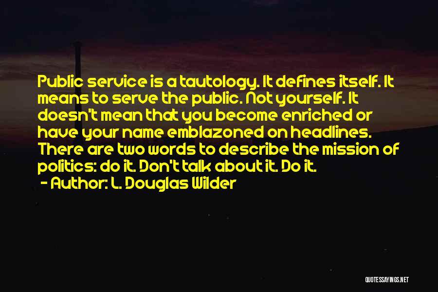 L. Douglas Wilder Quotes: Public Service Is A Tautology. It Defines Itself. It Means To Serve The Public. Not Yourself. It Doesn't Mean That