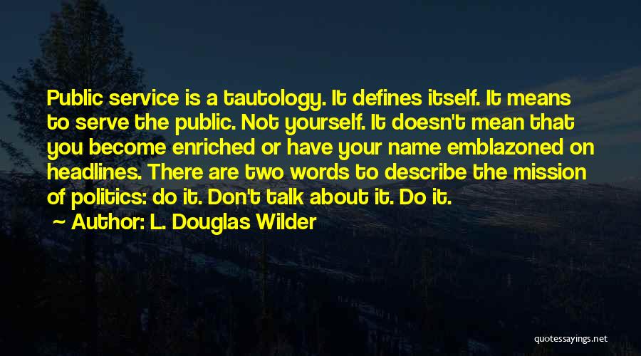 L. Douglas Wilder Quotes: Public Service Is A Tautology. It Defines Itself. It Means To Serve The Public. Not Yourself. It Doesn't Mean That