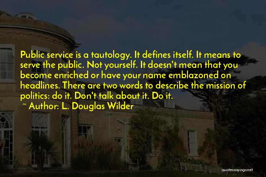 L. Douglas Wilder Quotes: Public Service Is A Tautology. It Defines Itself. It Means To Serve The Public. Not Yourself. It Doesn't Mean That