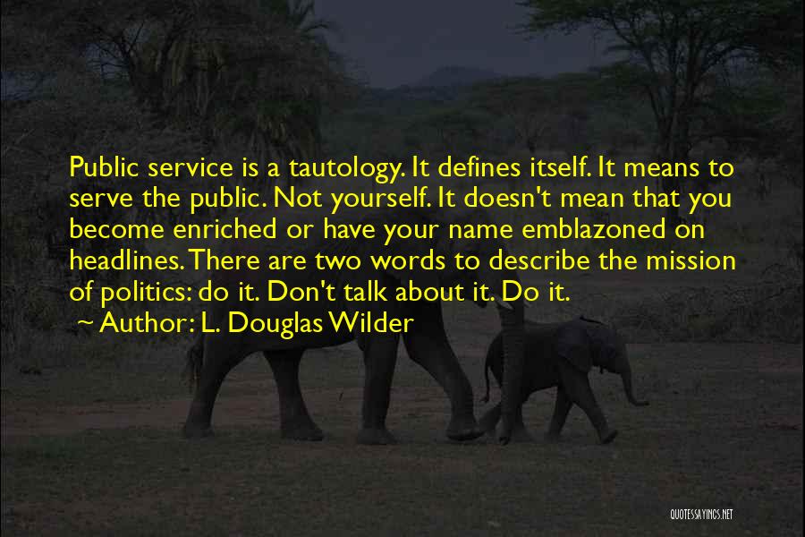 L. Douglas Wilder Quotes: Public Service Is A Tautology. It Defines Itself. It Means To Serve The Public. Not Yourself. It Doesn't Mean That