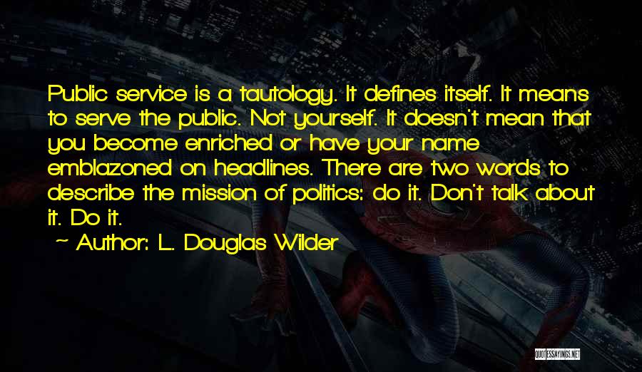 L. Douglas Wilder Quotes: Public Service Is A Tautology. It Defines Itself. It Means To Serve The Public. Not Yourself. It Doesn't Mean That