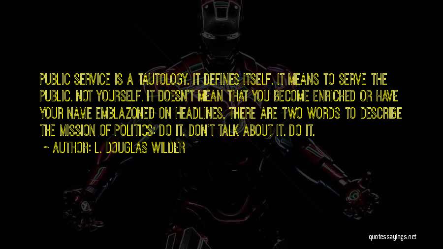 L. Douglas Wilder Quotes: Public Service Is A Tautology. It Defines Itself. It Means To Serve The Public. Not Yourself. It Doesn't Mean That