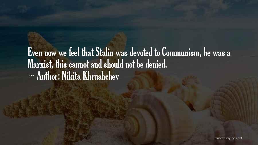 Nikita Khrushchev Quotes: Even Now We Feel That Stalin Was Devoted To Communism, He Was A Marxist, This Cannot And Should Not Be