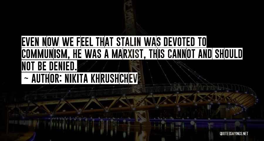 Nikita Khrushchev Quotes: Even Now We Feel That Stalin Was Devoted To Communism, He Was A Marxist, This Cannot And Should Not Be