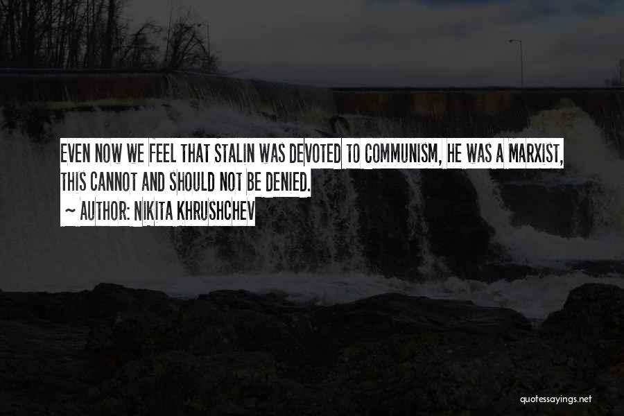 Nikita Khrushchev Quotes: Even Now We Feel That Stalin Was Devoted To Communism, He Was A Marxist, This Cannot And Should Not Be