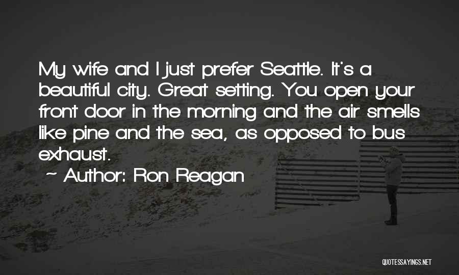 Ron Reagan Quotes: My Wife And I Just Prefer Seattle. It's A Beautiful City. Great Setting. You Open Your Front Door In The