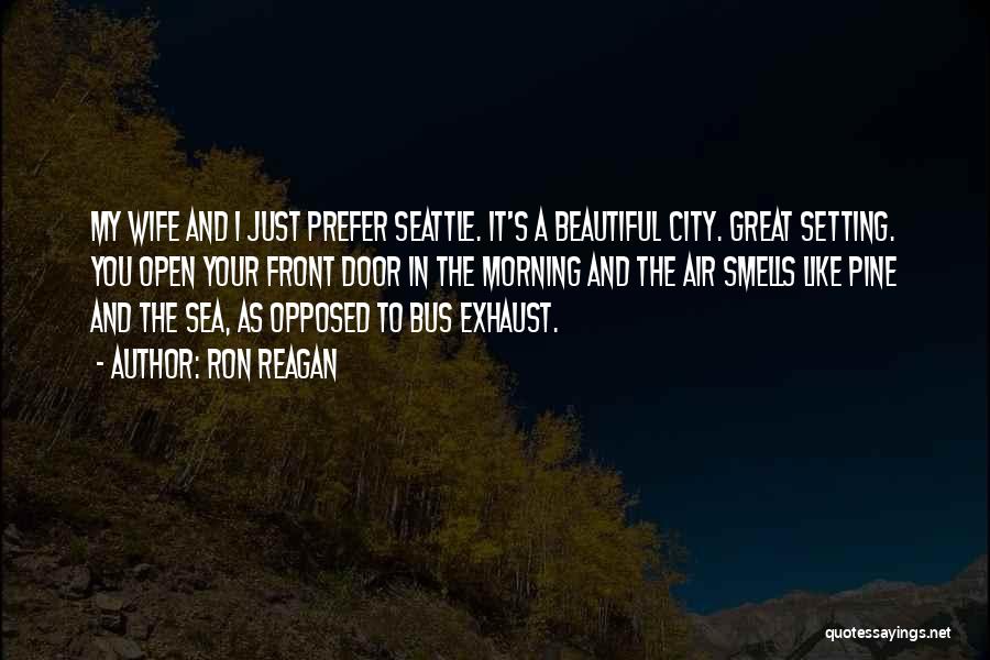 Ron Reagan Quotes: My Wife And I Just Prefer Seattle. It's A Beautiful City. Great Setting. You Open Your Front Door In The