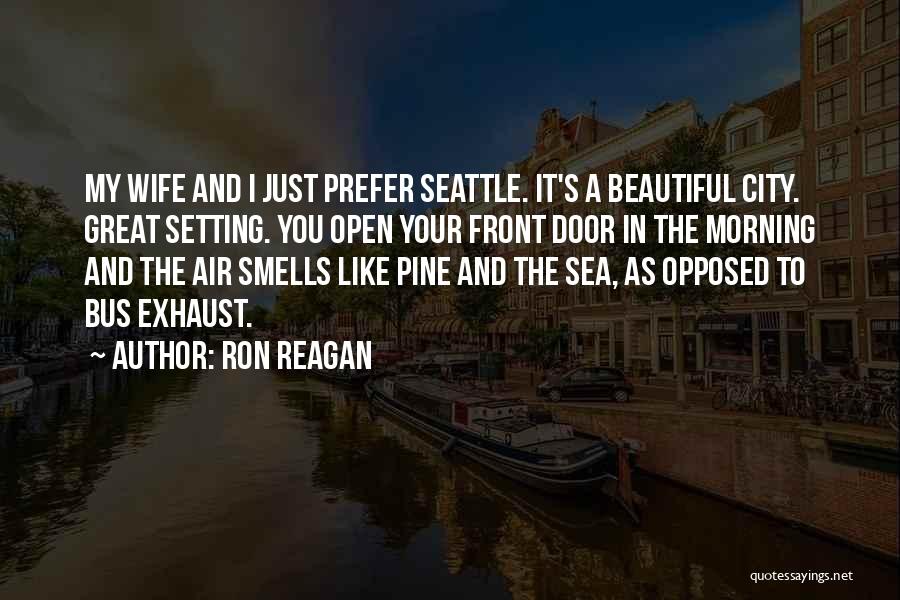 Ron Reagan Quotes: My Wife And I Just Prefer Seattle. It's A Beautiful City. Great Setting. You Open Your Front Door In The