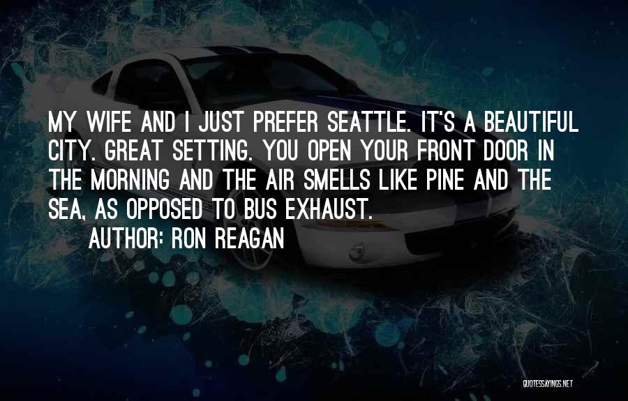 Ron Reagan Quotes: My Wife And I Just Prefer Seattle. It's A Beautiful City. Great Setting. You Open Your Front Door In The