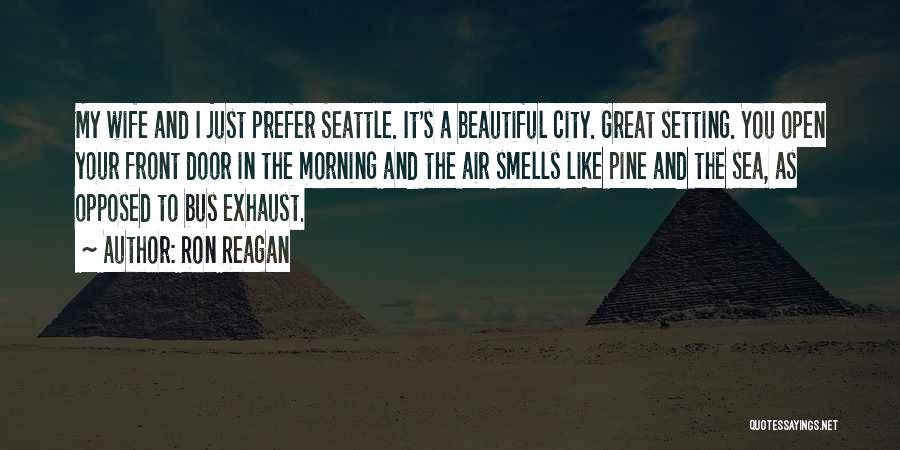 Ron Reagan Quotes: My Wife And I Just Prefer Seattle. It's A Beautiful City. Great Setting. You Open Your Front Door In The