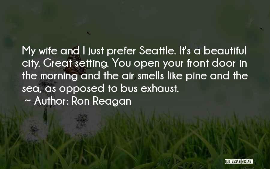 Ron Reagan Quotes: My Wife And I Just Prefer Seattle. It's A Beautiful City. Great Setting. You Open Your Front Door In The