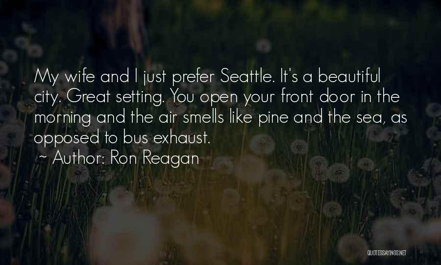 Ron Reagan Quotes: My Wife And I Just Prefer Seattle. It's A Beautiful City. Great Setting. You Open Your Front Door In The