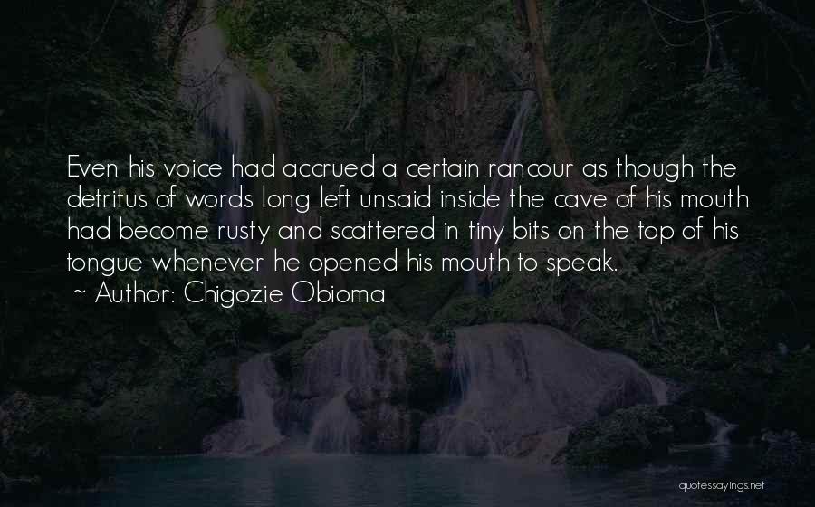 Chigozie Obioma Quotes: Even His Voice Had Accrued A Certain Rancour As Though The Detritus Of Words Long Left Unsaid Inside The Cave