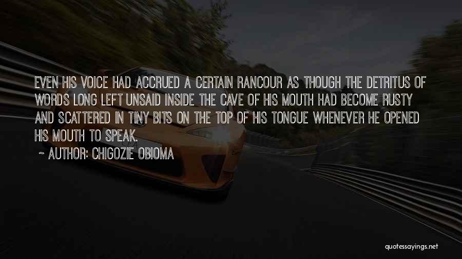 Chigozie Obioma Quotes: Even His Voice Had Accrued A Certain Rancour As Though The Detritus Of Words Long Left Unsaid Inside The Cave