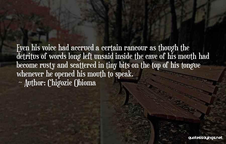 Chigozie Obioma Quotes: Even His Voice Had Accrued A Certain Rancour As Though The Detritus Of Words Long Left Unsaid Inside The Cave