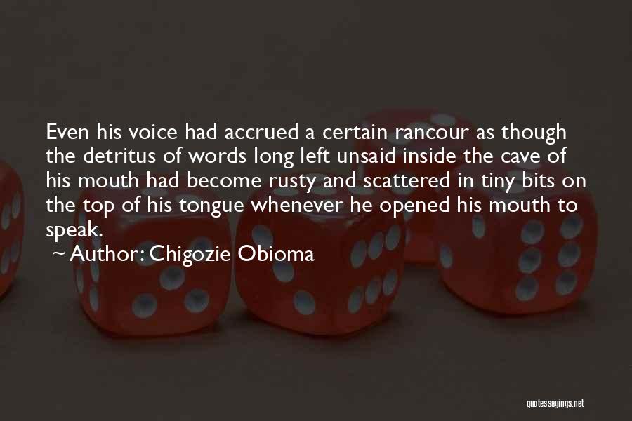 Chigozie Obioma Quotes: Even His Voice Had Accrued A Certain Rancour As Though The Detritus Of Words Long Left Unsaid Inside The Cave