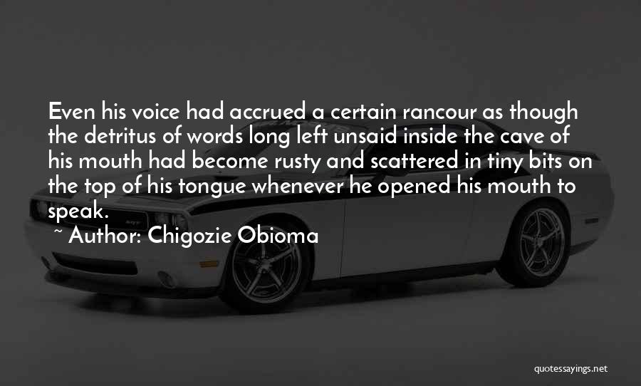 Chigozie Obioma Quotes: Even His Voice Had Accrued A Certain Rancour As Though The Detritus Of Words Long Left Unsaid Inside The Cave
