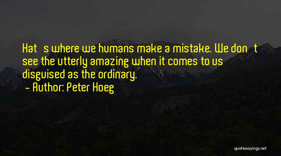 Peter Hoeg Quotes: Hat's Where We Humans Make A Mistake. We Don't See The Utterly Amazing When It Comes To Us Disguised As