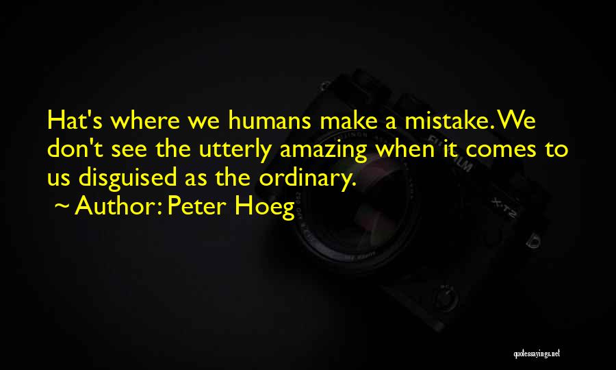 Peter Hoeg Quotes: Hat's Where We Humans Make A Mistake. We Don't See The Utterly Amazing When It Comes To Us Disguised As