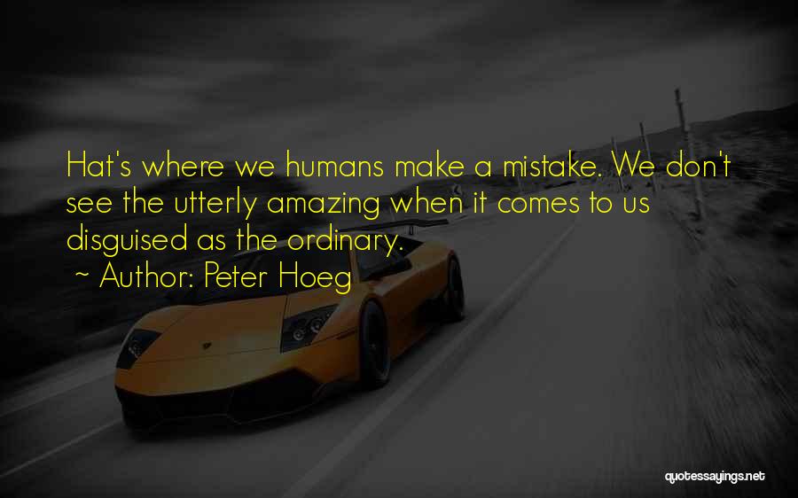 Peter Hoeg Quotes: Hat's Where We Humans Make A Mistake. We Don't See The Utterly Amazing When It Comes To Us Disguised As