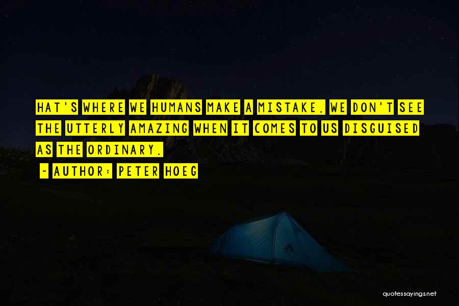 Peter Hoeg Quotes: Hat's Where We Humans Make A Mistake. We Don't See The Utterly Amazing When It Comes To Us Disguised As
