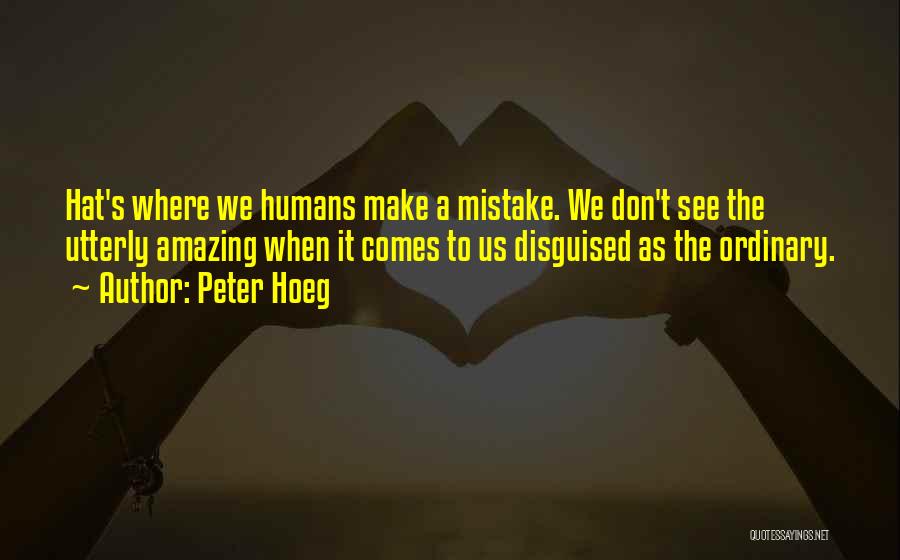 Peter Hoeg Quotes: Hat's Where We Humans Make A Mistake. We Don't See The Utterly Amazing When It Comes To Us Disguised As