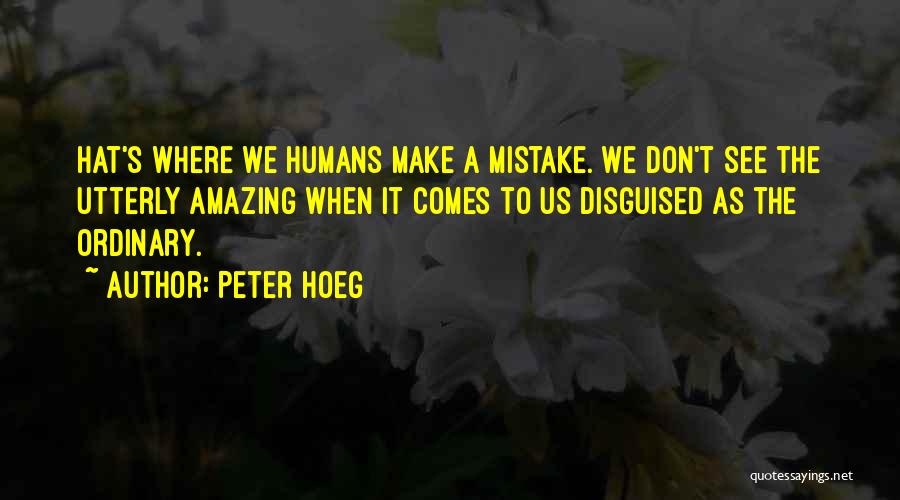Peter Hoeg Quotes: Hat's Where We Humans Make A Mistake. We Don't See The Utterly Amazing When It Comes To Us Disguised As