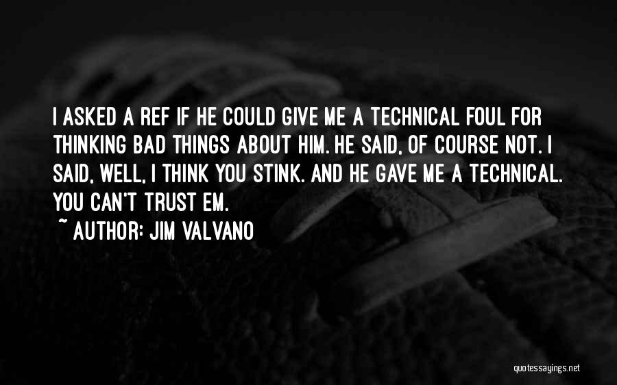 Jim Valvano Quotes: I Asked A Ref If He Could Give Me A Technical Foul For Thinking Bad Things About Him. He Said,