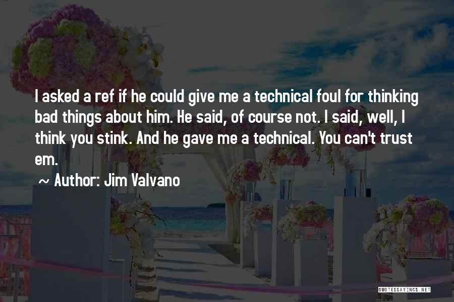 Jim Valvano Quotes: I Asked A Ref If He Could Give Me A Technical Foul For Thinking Bad Things About Him. He Said,