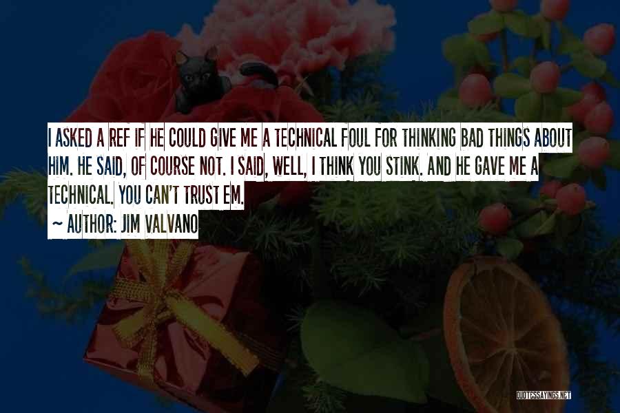 Jim Valvano Quotes: I Asked A Ref If He Could Give Me A Technical Foul For Thinking Bad Things About Him. He Said,